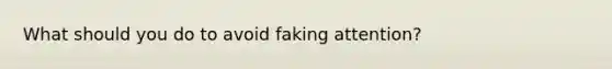 What should you do to avoid faking attention?