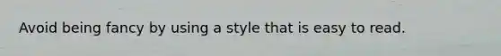 Avoid being fancy by using a style that is easy to read.