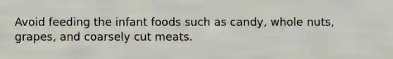 Avoid feeding the infant foods such as candy, whole nuts, grapes, and coarsely cut meats.