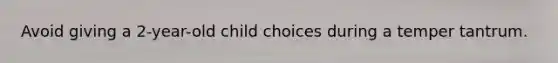 Avoid giving a 2-year-old child choices during a temper tantrum.