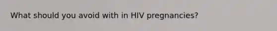 What should you avoid with in HIV pregnancies?