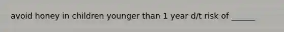 avoid honey in children younger than 1 year d/t risk of ______
