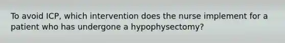 To avoid ICP, which intervention does the nurse implement for a patient who has undergone a hypophysectomy?