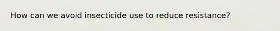 How can we avoid insecticide use to reduce resistance?