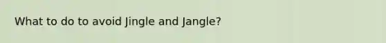 What to do to avoid Jingle and Jangle?