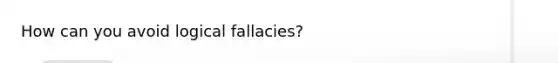 How can you avoid logical fallacies?