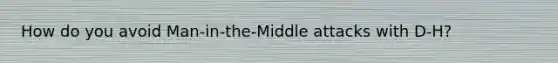 How do you avoid Man-in-the-Middle attacks with D-H?