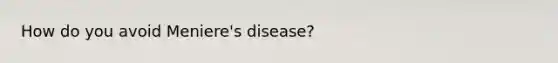 How do you avoid Meniere's disease?