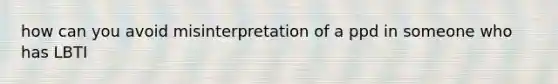 how can you avoid misinterpretation of a ppd in someone who has LBTI