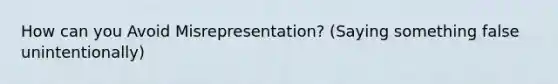 How can you Avoid Misrepresentation? (Saying something false unintentionally)