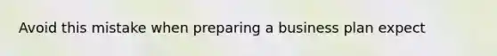 Avoid this mistake when preparing a business plan expect