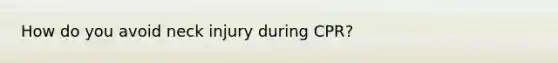 How do you avoid neck injury during CPR?