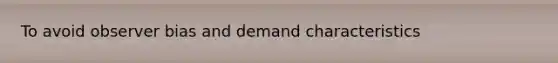 To avoid observer bias and demand characteristics