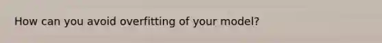 How can you avoid overfitting of your model?