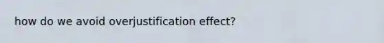 how do we avoid overjustification effect?