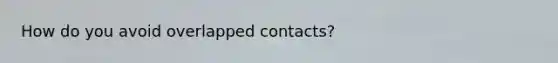 How do you avoid overlapped contacts?