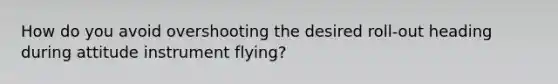 How do you avoid overshooting the desired roll-out heading during attitude instrument flying?