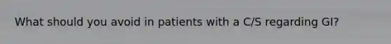 What should you avoid in patients with a C/S regarding GI?