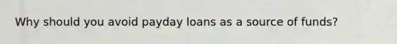 Why should you avoid payday loans as a source of​ funds?