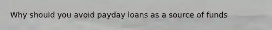 Why should you avoid payday loans as a source of​ funds