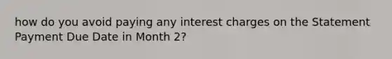 how do you avoid paying any interest charges on the Statement Payment Due Date in Month 2?