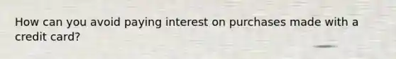 How can you avoid paying interest on purchases made with a credit card?