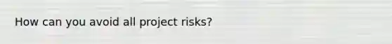 How can you avoid all project risks?