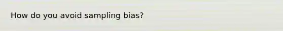 How do you avoid sampling bias?