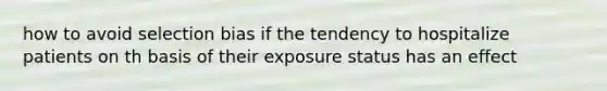 how to avoid selection bias if the tendency to hospitalize patients on th basis of their exposure status has an effect