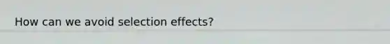 How can we avoid selection effects?