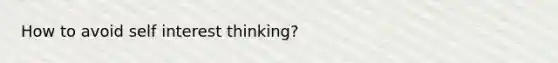 How to avoid self interest thinking?