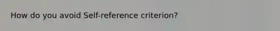How do you avoid Self-reference criterion?
