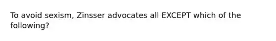 To avoid sexism, Zinsser advocates all EXCEPT which of the following?