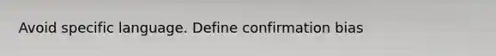 Avoid specific language. Define confirmation bias