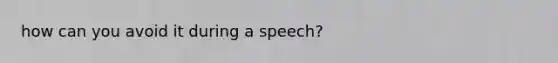 how can you avoid it during a speech?