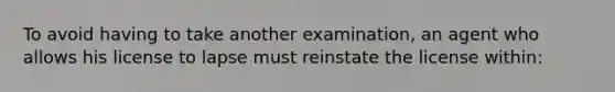 To avoid having to take another examination, an agent who allows his license to lapse must reinstate the license within: