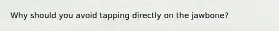 Why should you avoid tapping directly on the jawbone?