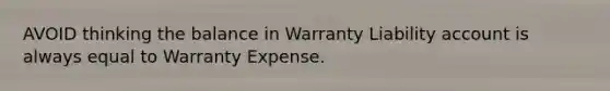 AVOID thinking the balance in Warranty Liability account is always equal to Warranty Expense.