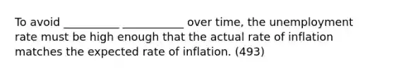 To avoid __________ ___________ over time, the unemployment rate must be high enough that the actual rate of inflation matches the expected rate of inflation. (493)