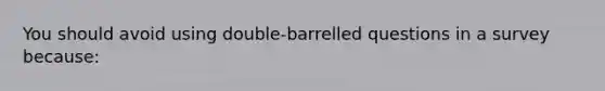 You should avoid using double-barrelled questions in a survey because: