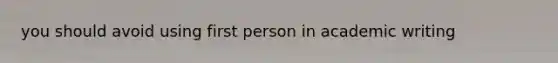 you should avoid using first person in academic writing