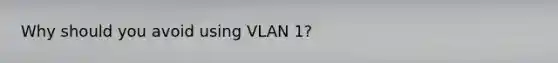 Why should you avoid using VLAN 1?