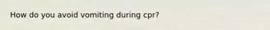 How do you avoid vomiting during cpr?