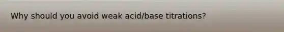 Why should you avoid weak acid/base titrations?