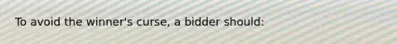 To avoid the winner's curse, a bidder should: