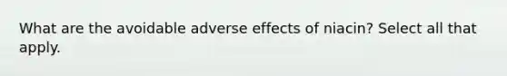 What are the avoidable adverse effects of niacin? Select all that apply.