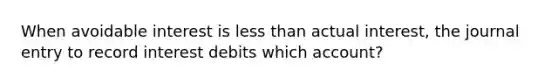 When avoidable interest is less than actual interest, the journal entry to record interest debits which account?