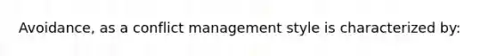 Avoidance, as a conflict management style is characterized by: