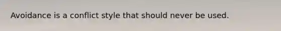 Avoidance is a conflict style that should never be used.