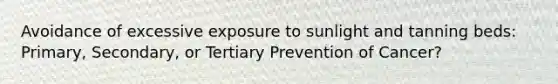 Avoidance of excessive exposure to sunlight and tanning beds: Primary, Secondary, or Tertiary Prevention of Cancer?